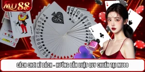 Cách Chơi Xì Dách - Hướng Dẫn Luật Quy Chuẩn Tại MU88 