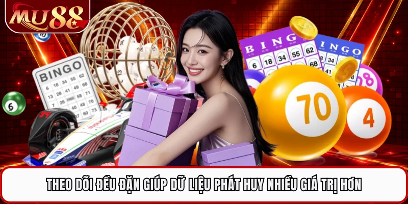 Theo dõi đều đặn giúp dữ liệu phát huy nhiều giá trị hơn